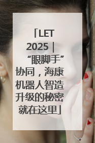 LET 2025｜“眼脚手”协同，海康机器人智造升级的秘密就在这里
